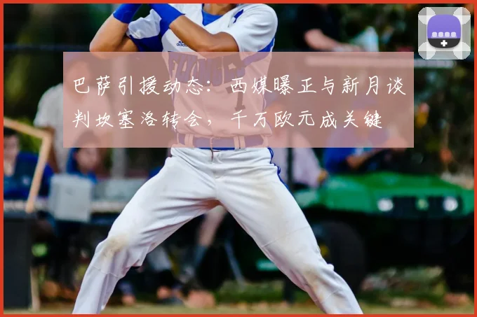 巴萨引援动态：西媒曝正与新月谈判坎塞洛转会，千万欧元成关键