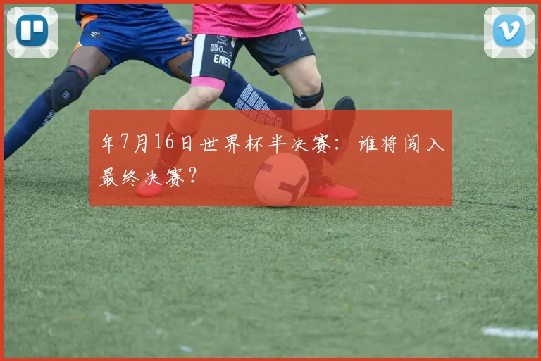 年7月16日世界杯半决赛：谁将闯入最终决赛？