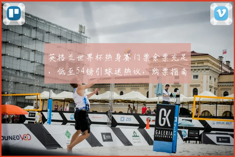 英格兰世界杯热身赛门票余票充足，低至54镑引球迷热议，购票指南速看