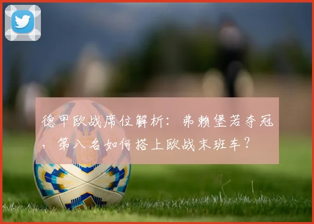 德甲欧战席位解析：弗赖堡若夺冠，第八名如何搭上欧战末班车？