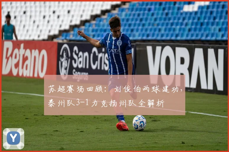 苏超赛场回顾：刘俊伯两球建功，泰州队3-1力克扬州队全解析